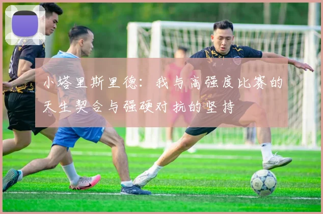 小塔里斯里德：我与高强度比赛的天生契合与强硬对抗的坚持