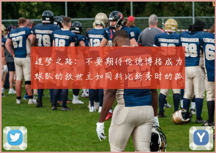 追梦之路：不要期待伦德博格成为球队的救世主如同科比新秀时的孤独奋斗