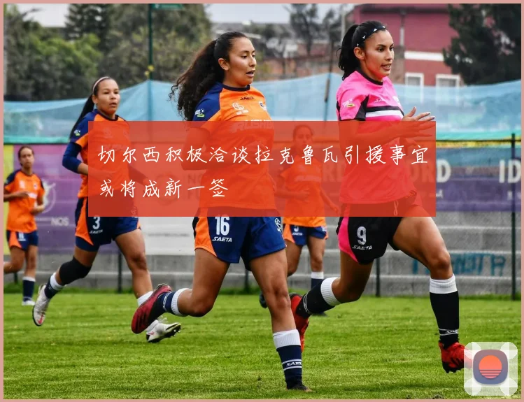 切尔西积极洽谈拉克鲁瓦引援事宜或将成新一签