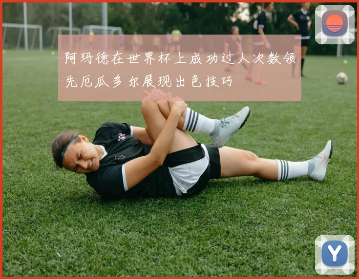 阿玛德在世界杯上成功过人次数领先厄瓜多尔展现出色技巧