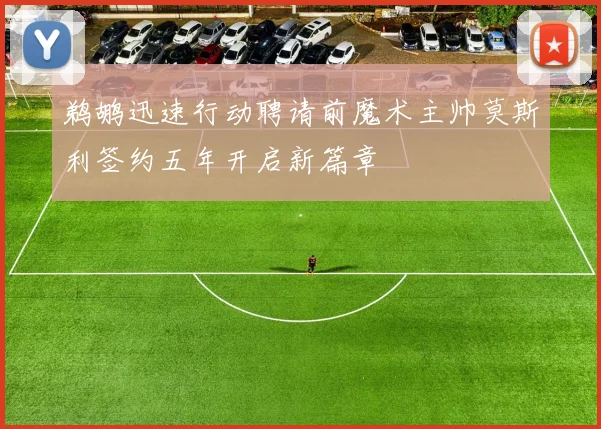 鹈鹕迅速行动聘请前魔术主帅莫斯利签约五年开启新篇章