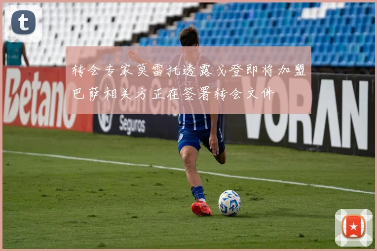 转会专家莫雷托透露戈登即将加盟巴萨相关方正在签署转会文件