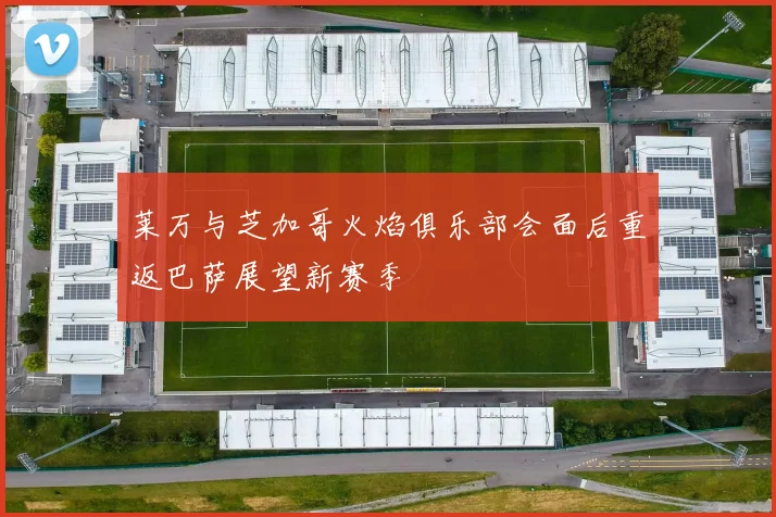莱万与芝加哥火焰俱乐部会面后重返巴萨展望新赛季