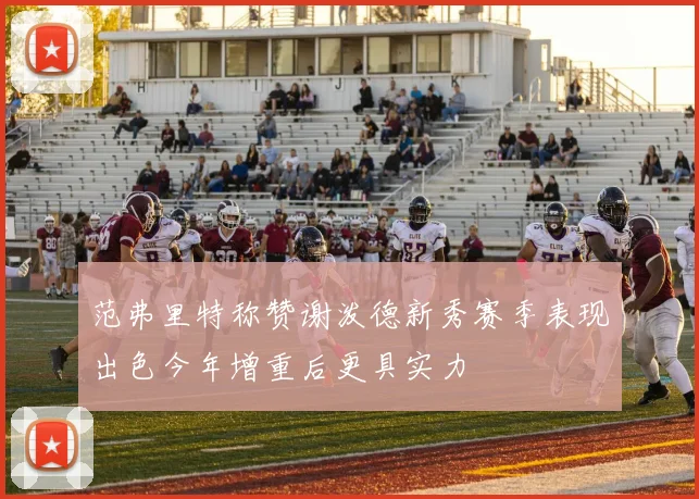 范弗里特称赞谢泼德新秀赛季表现出色今年增重后更具实力