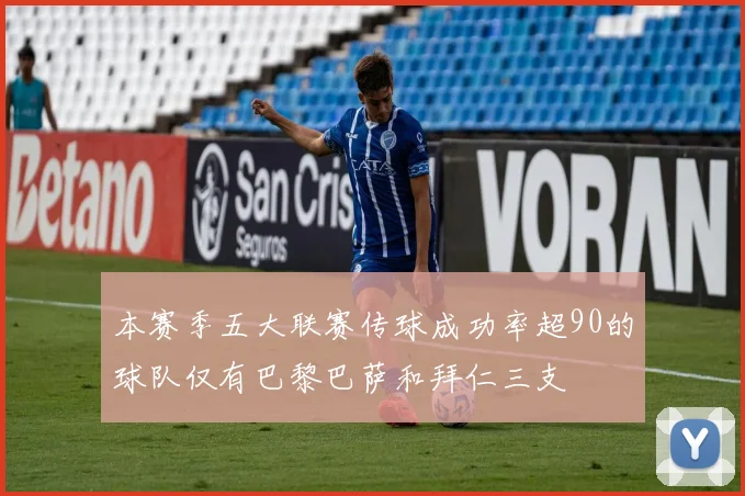 本赛季五大联赛传球成功率超90的球队仅有巴黎巴萨和拜仁三支