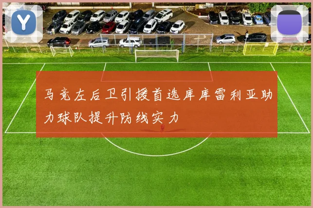 马竞左后卫引援首选库库雷利亚助力球队提升防线实力