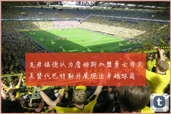 克劳福德认为詹姆斯加盟勇士将完美替代巴特勒并展现出卓越球商
