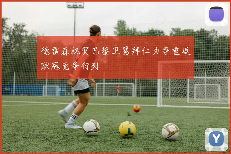 德雷森祝贺巴黎卫冕拜仁力争重返欧冠竞争行列