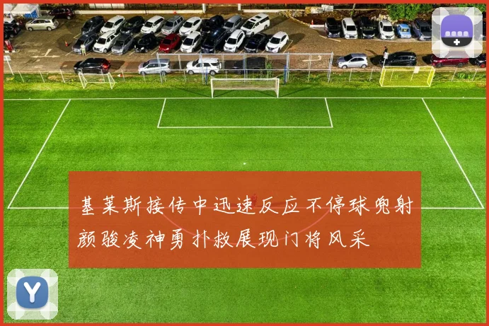 基莱斯接传中迅速反应不停球兜射颜骏凌神勇扑救展现门将风采